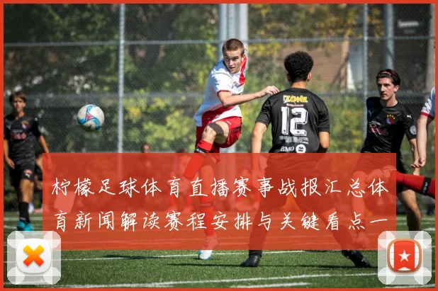柠檬足球体育直播赛事战报汇总体育新闻解读赛程安排与关键看点一览