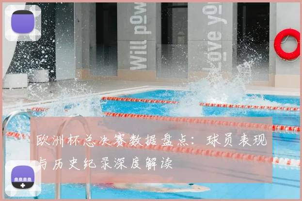欧洲杯总决赛数据盘点:球员表现与历史纪录深度解读