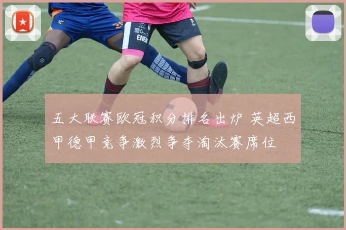 五大联赛欧冠积分排名出炉 英超西甲德甲竞争激烈争夺淘汰赛席位