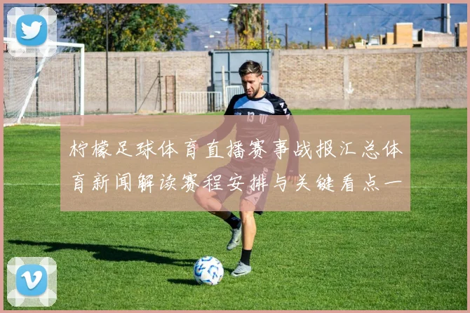 柠檬足球体育直播赛事战报汇总体育新闻解读赛程安排与关键看点一览