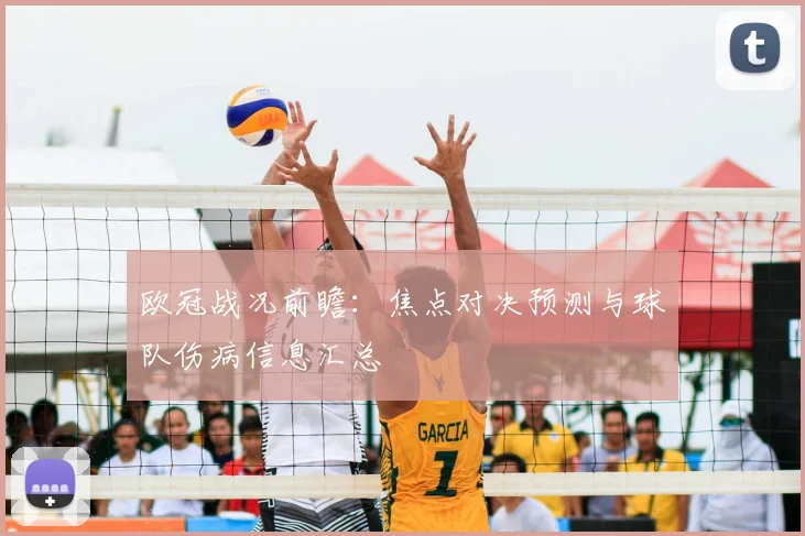 欧冠战况前瞻：焦点对决预测与球队伤病信息汇总