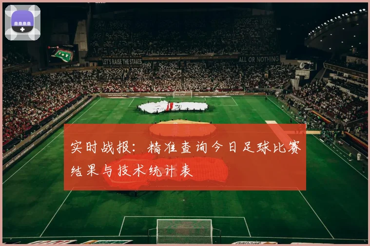 实时战报：精准查询今日足球比赛结果与技术统计表
